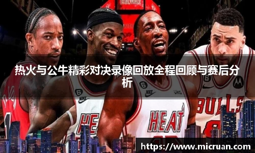 热火与公牛精彩对决录像回放全程回顾与赛后分析