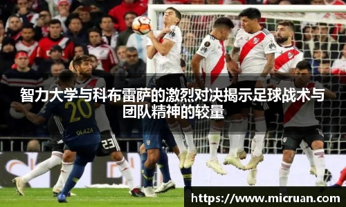 智力大学与科布雷萨的激烈对决揭示足球战术与团队精神的较量