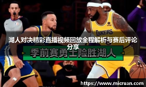 湖人对决精彩直播视频回放全程解析与赛后评论分享