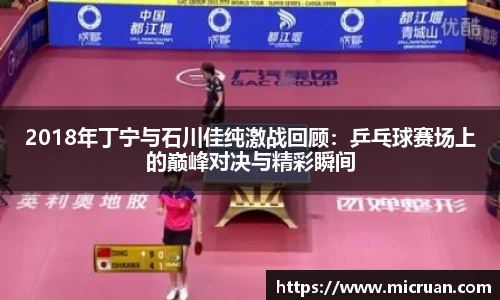 2018年丁宁与石川佳纯激战回顾：乒乓球赛场上的巅峰对决与精彩瞬间