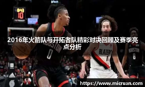 2016年火箭队与开拓者队精彩对决回顾及赛季亮点分析