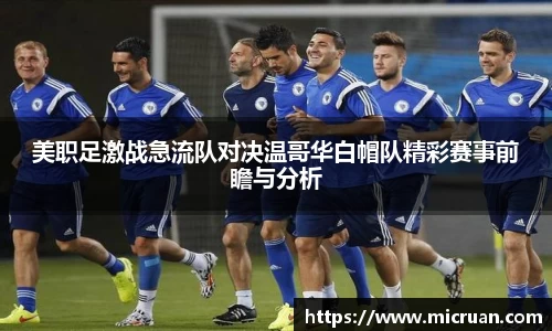 美职足激战急流队对决温哥华白帽队精彩赛事前瞻与分析