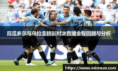 厄瓜多尔与乌拉圭精彩对决直播全程回顾与分析