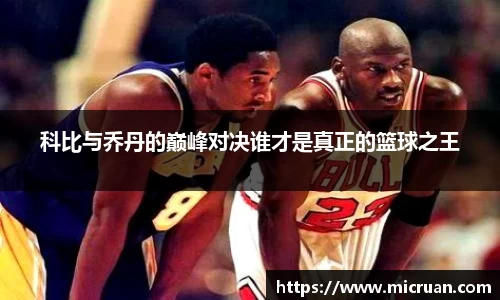 科比与乔丹的巅峰对决谁才是真正的篮球之王