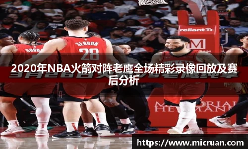 2020年NBA火箭对阵老鹰全场精彩录像回放及赛后分析
