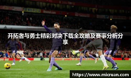 开拓者与勇士精彩对决下载全攻略及赛事分析分享