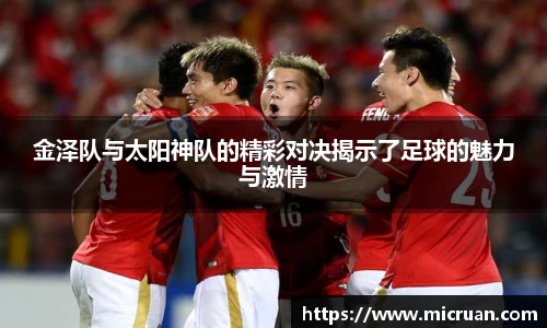 金泽队与太阳神队的精彩对决揭示了足球的魅力与激情