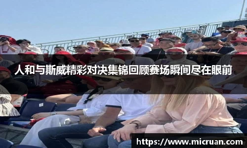 人和与斯威精彩对决集锦回顾赛场瞬间尽在眼前