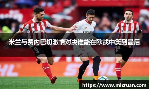 米兰与费内巴切激情对决谁能在欧战中笑到最后