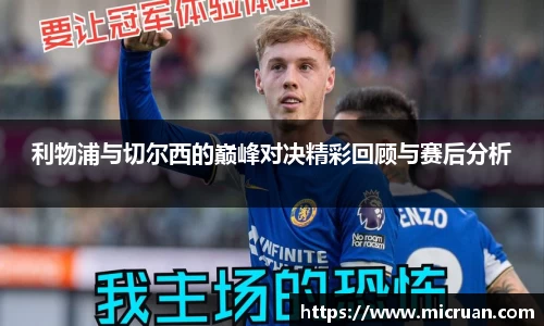 利物浦与切尔西的巅峰对决精彩回顾与赛后分析