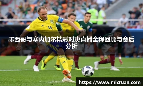 墨西哥与塞内加尔精彩对决直播全程回顾与赛后分析