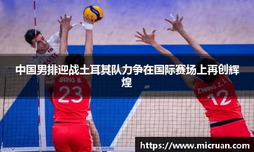 中国男排迎战土耳其队力争在国际赛场上再创辉煌
